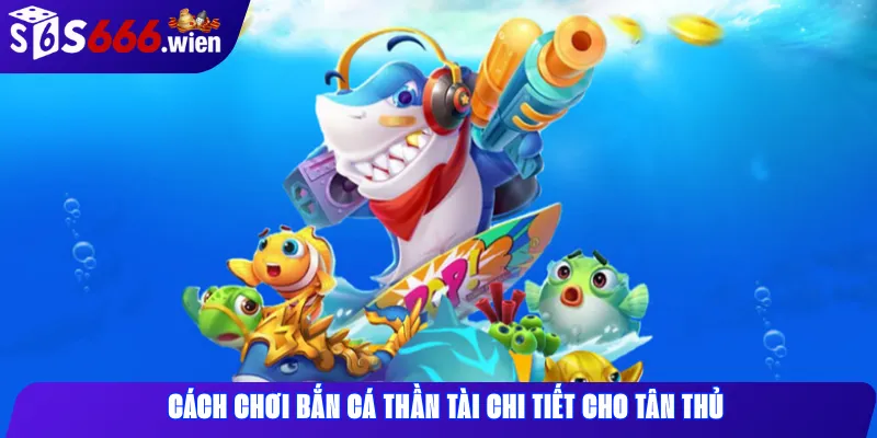 Cách chơi Bắn cá Thần Tài chi tiết cho tân thủ