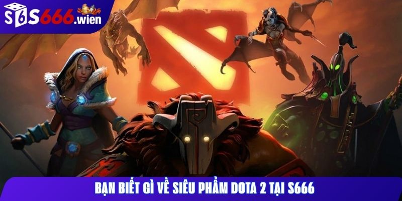Bạn biết gì về siêu phẩm Dota 2 tại S666