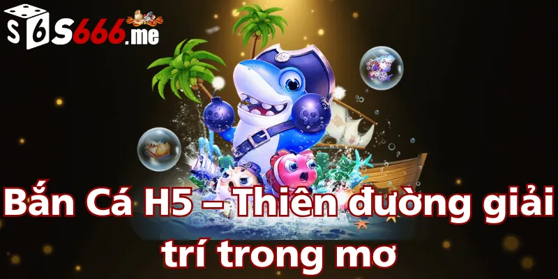 ban-ca-h5-thien-duong-giai-tri-trong-mo