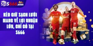 Kèo Giữ Sạch Lưới Mang Về Lợi Nhuận Lớn, Chỉ Có Tại S666