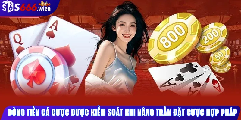 Dòng tiền cá cược được kiểm soát khi nâng trần cược hợp pháp