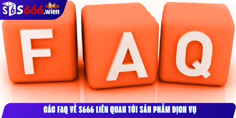 Các FAQ về S666 liên quan tới sản phẩm dịch vụ