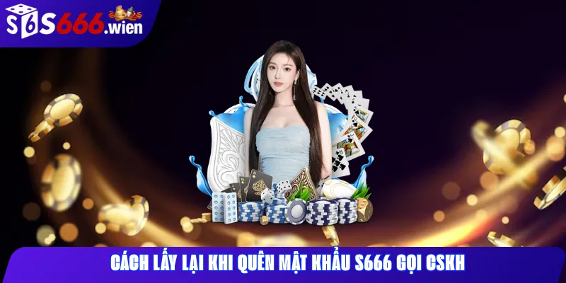 Cách lấy lại khi quên mật khẩu s666 gọi CSKH