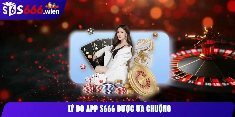 Lý Do App S666 Được Ưa Chuộng