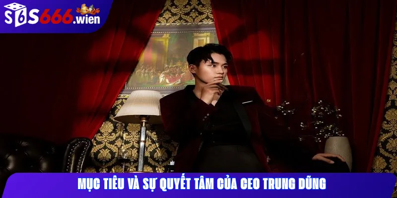 Mục tiêu và sự quyết tâm của CEO Trung Dũng
