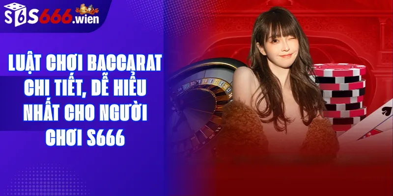 Luật chơi Baccarat chi tiết, dễ hiểu nhất cho người chơi S666
